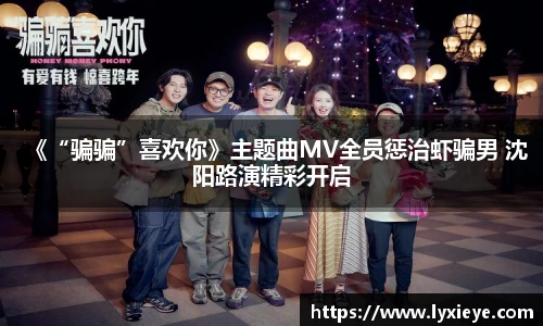 《“骗骗”喜欢你》主题曲MV全员惩治虾骗男 沈阳路演精彩开启