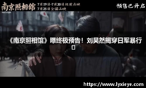 《南京照相馆》曝终极预告！刘昊然揭穿日军暴行​